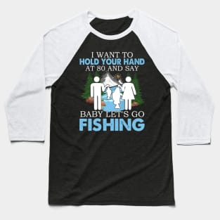 I Want To Hold Your Hand At 80 And Say Baby Let's Go Fishing Baseball T-Shirt